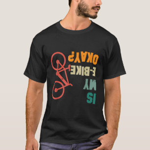 Is My E Bike Okay Bikers Electric Bicycle Funny T-Shirt