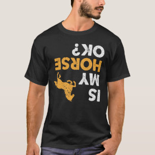 Is My Horse Ok? Funny Upside Down Equestrian T-Shirt