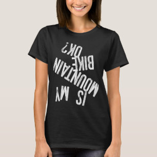 IS MY MOUNTAIN BIKE OK Funny Trail Bike Gear T-Shirt