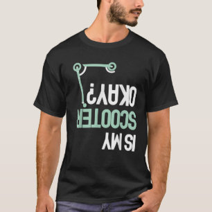Is My Scooter Okay Funny E Scooter Electric Scoote T-Shirt