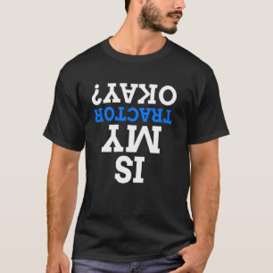 Is My Tractor Okay Upside Down Tractors & Funny Tr T-Shirt