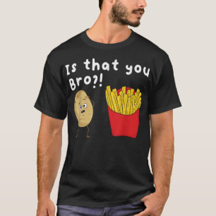 Is That You Bro Potato French Fries Chips Lover F T-Shirt