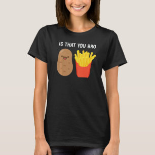 Is That You Bro Potato French Fries potato fry T-Shirt