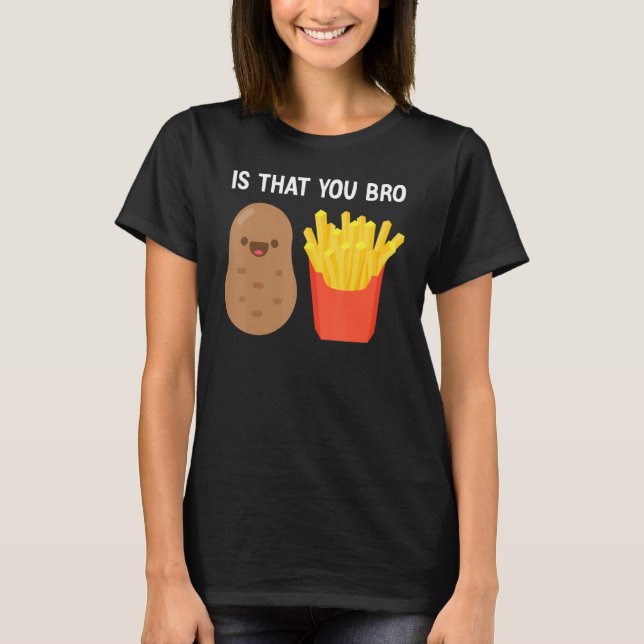 Is That You Bro Potato French Fries potato  fry T-Shirt (Front)