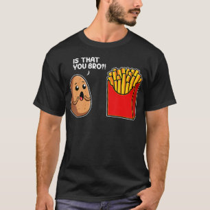 Is That You Bro Potato French Fry Vegetable Funny T-Shirt