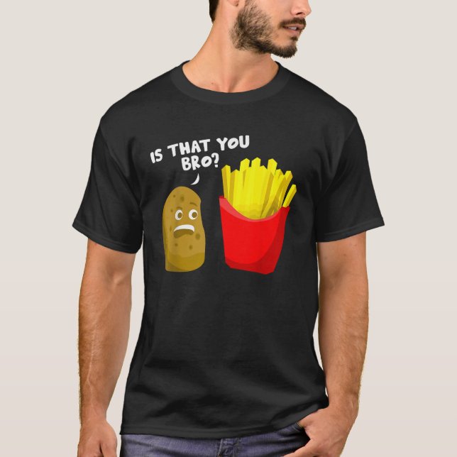Is That You Bro Potato Gift French Fries Funny Fre T-Shirt (Front)
