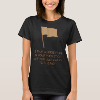 Is That Your Beige Flag In Your Pocket Or Are You  T-Shirt