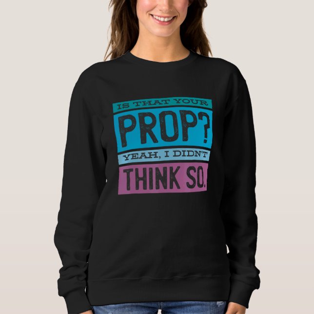 Is That Your Prop Yeah I Didn't Think So 1 Sweatshirt (Front)