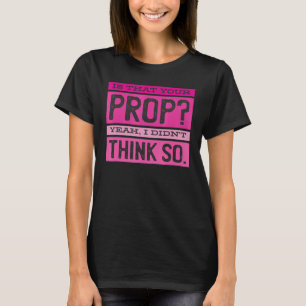 Is That Your Prop Yeah I Didn't Think So T-Shirt