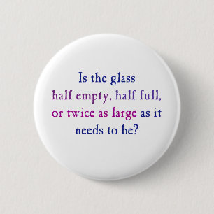 Is the glass half empty, half full, 6 cm round badge