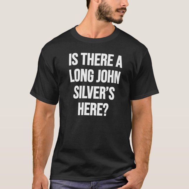 IS THERE A LONG JOHN SILVER’S HERE? T-Shirt (Front)