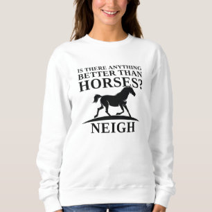 Is There Anything Better Than Horses Neigh Sweatshirt