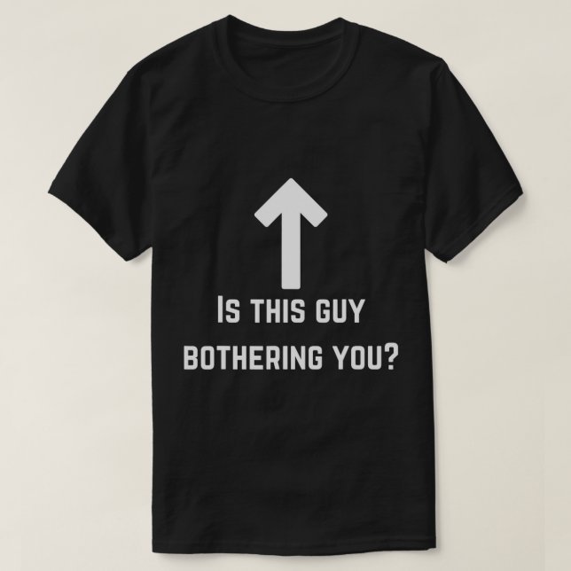 Is this guy bothering you Funny quote saying humou T-Shirt (Design Front)