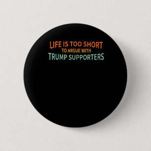 Is Too Short To Argue With Trump Supporters 1 6 Cm Round Badge