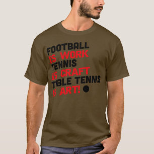 is work tennis is craft table tennis is art T-Shirt