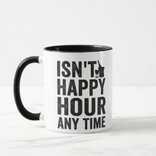 isn't Happy Hour anytime Funny Gift Mug