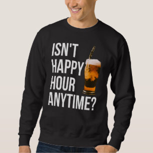 Isn't Happy Hour Anytime Happy Hour Sweatshirt