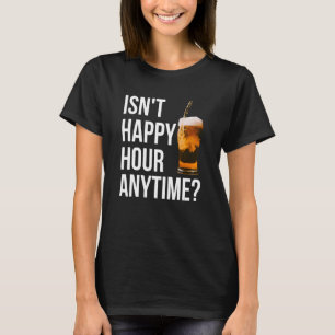 Isn't Happy Hour Anytime Happy Hour T-Shirt