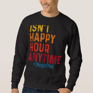 Isn't Happy Hour Anytime Mega Pint 8 Sweatshirt