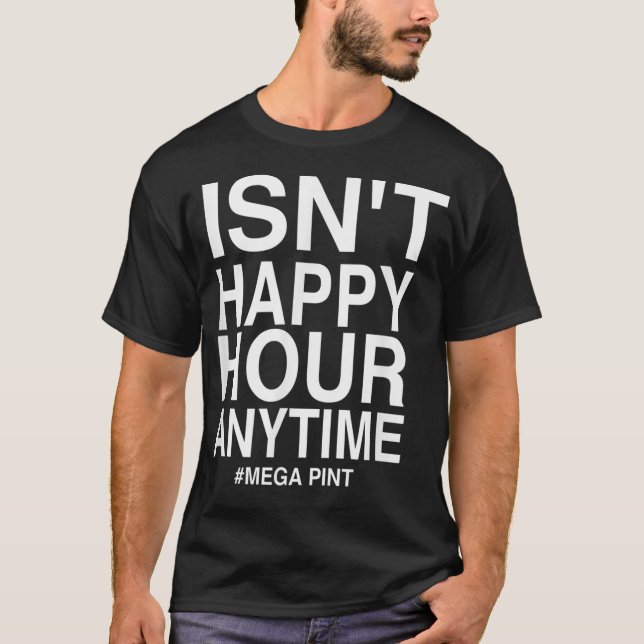 Isn't Happy Hour Anytime Mega Pint T-Shirt (Front)
