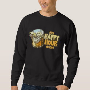 Isn't Happy Hour Anytime Sweatshirt
