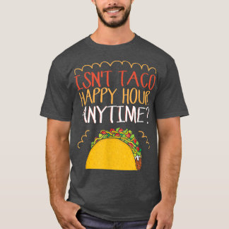 Isn't Taco Happy Hour Anytime Taco  T-Shirt