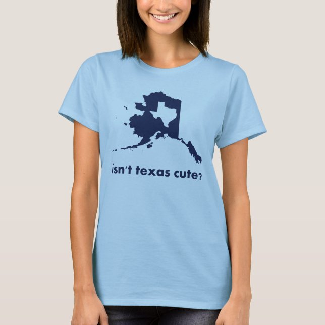 Isn't Texas Cute Compared to Alaska T-Shirt (Front)