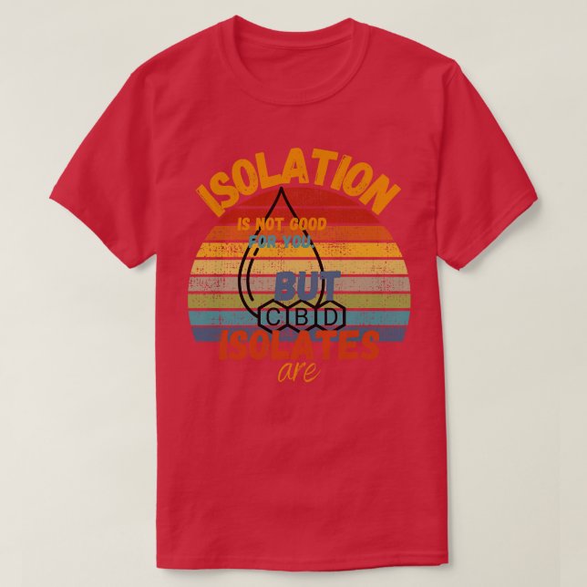 Isolation Is Not Good But CBD Isolates Are T-Shirt (Design Front)
