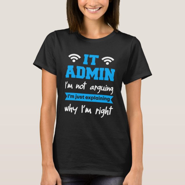 IT Admin I m Not Arguing I m Just Explaning Why I  T-Shirt (Front)