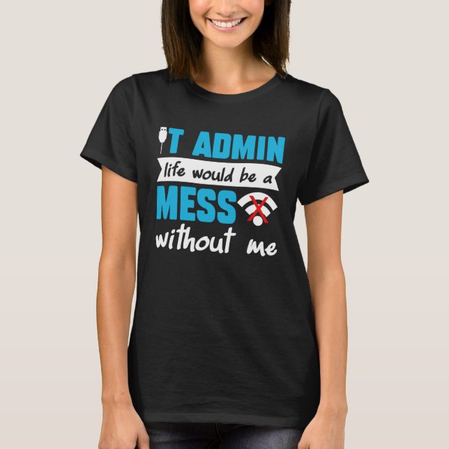 IT Admin Life Would Be A Mess Without Me T-Shirt (Front)