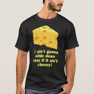 It ain’t gonna slide down easy if it ain’t cheesy! T-Shirt