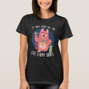 It Ain t Over Till Cat Lady Sings Singer Singing M T-Shirt