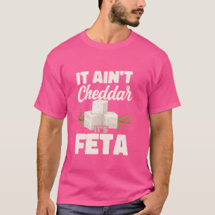 It Ain't Cheddar It's Feta Milk Soft Cheese Greek  T-Shirt