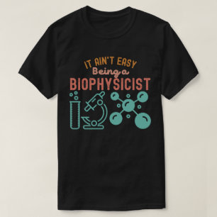 It Ain't Easy Being a Biophysicist T-Shirt