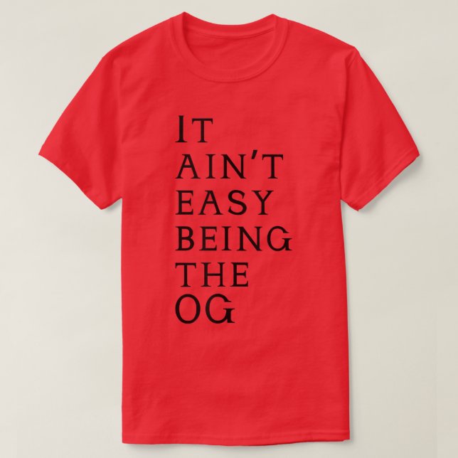 It Aint Easy Being The OG T  T-Shirt (Design Front)