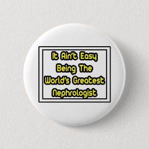 It Aint' Easy...World's Greatest Nephrologist 6 Cm Round Badge
