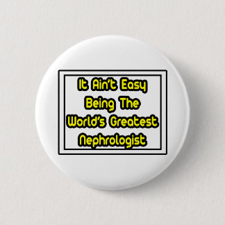 It Aint' Easy...World's Greatest Nephrologist 6 Cm Round Badge