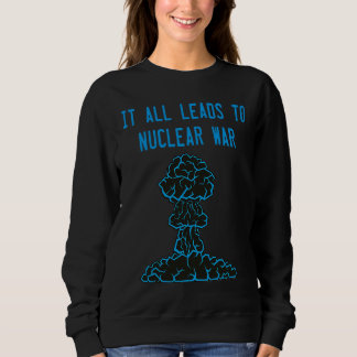 It All Leads to Nuclear War Policy Debate Sweatshirt