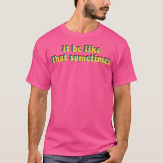 It Be Like That Sometimes T-Shirt