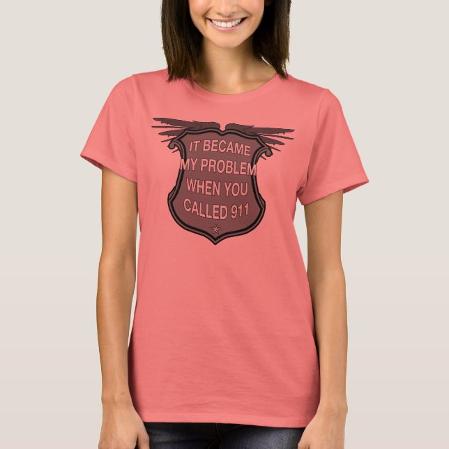 It Became My Problem When You Called 911 T-Shirt (Front)