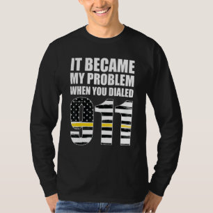 It Became My Problem When You Dialled 911 Dispatch T-Shirt