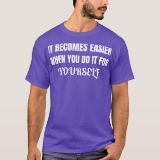 It becomes easier when you do it for yourself T-Shirt