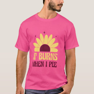 It Burns When I Pee Funny Meme Sarcastic Humour Gr T-Shirt