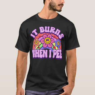 It Burns When I Pee Funny Sarcastic Ironic T-Shirt