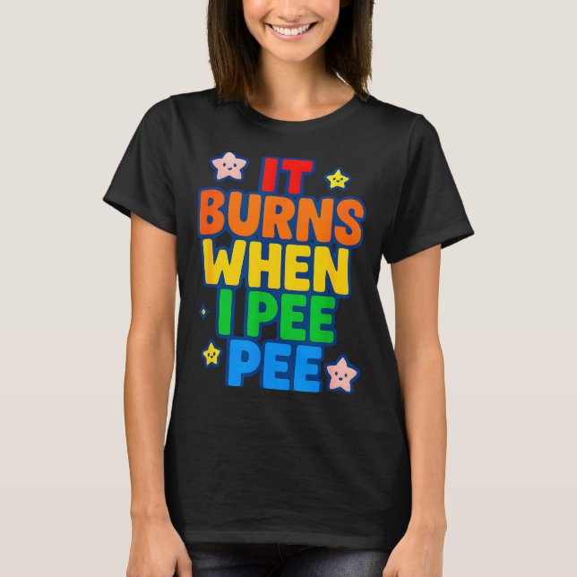 It Burns When I Pee Womens Funny Crazy Embarring  T-Shirt (Front)