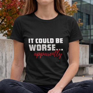 It Could Be Worse - Apparently - Deadpan Humour T-Shirt
