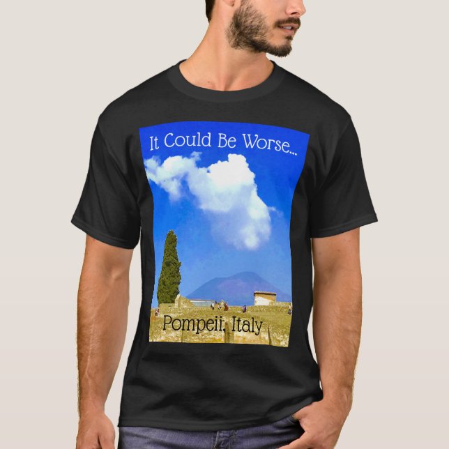 It Could Be Worse...Pompeii, Italy Tee (Front)