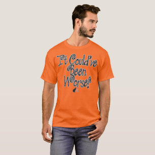 It Could Have Been Worse! T-Shirt