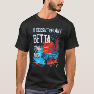 It Doesn't Get Any Betta Than This Aquarium Fish P T-Shirt