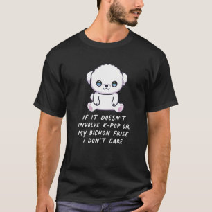 It Doesn't Involve K Pop Or My Bichon Frise Dog I T-Shirt